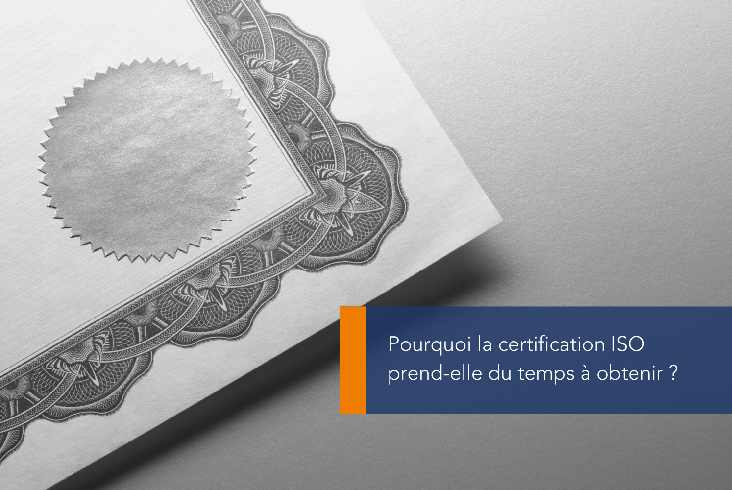 Pourquoi la certification ISO prend-elle du temps à obtenir ?